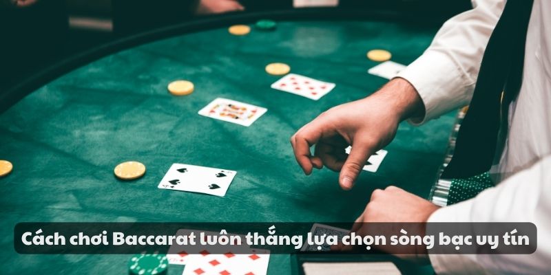 Cách chơi Baccarat luôn thắng lựa chọn sòng bạc uy tín
